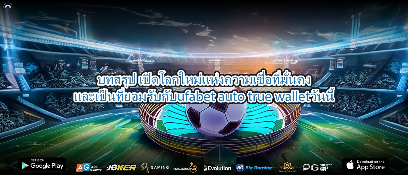 บทสรุป เปิดโลกใหม่แห่งความเชื่อที่มั่นคงและเป็นที่ยอมรับกับufabet auto true walletวันนี้